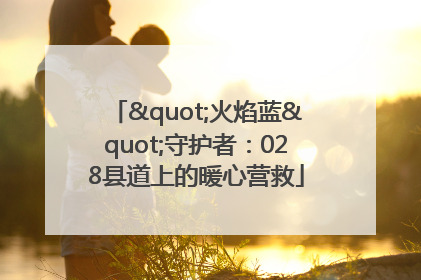 "火焰蓝"守护者：028县道上的暖心营救