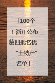 100个！浙江公布第四批名优“土特产”名单