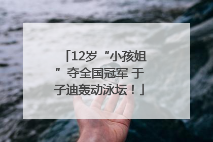 12岁“小孩姐”夺全国冠军 于子迪轰动泳坛！