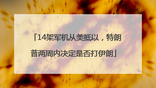 14架军机从美抵以，特朗普两周内决定是否打伊朗