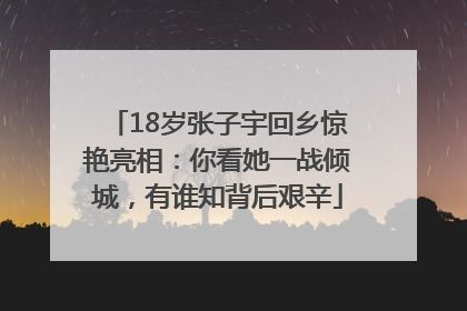 18岁张子宇回乡惊艳亮相：你看她一战倾城，有谁知背后艰辛