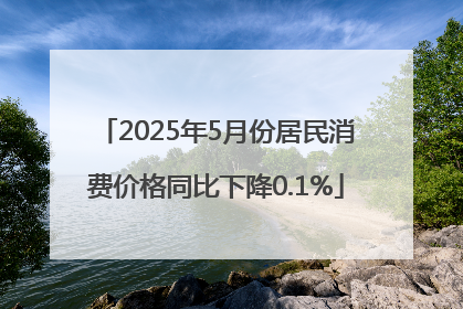 2025年5月份居民消费价格同比下降0.1%