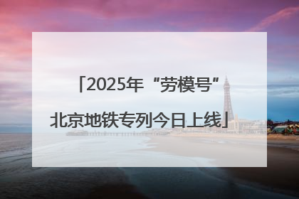 2025年“劳模号”北京地铁专列今日上线