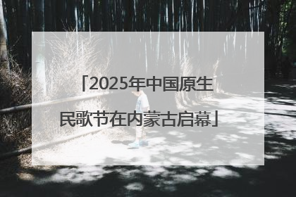 2025年中国原生民歌节在内蒙古启幕