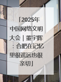 2025年中国网络文明大会｜董宇辉：合肥在记忆里很遥远也很亲切