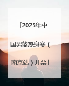 2025年中国男篮热身赛（南京站）开票