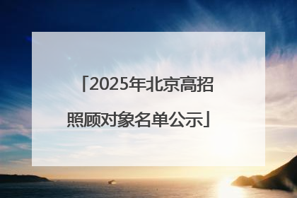 2025年北京高招照顾对象名单公示