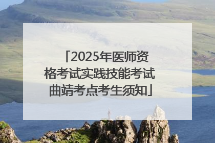 2025年医师资格考试实践技能考试曲靖考点考生须知