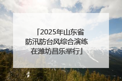 2025年山东省防汛防台风综合演练在潍坊昌乐举行