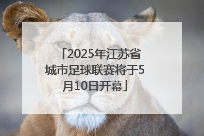 2025年江苏省城市足球联赛将于5月10日开幕