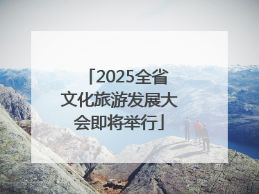 2025全省文化旅游发展大会即将举行