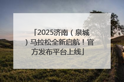 2025济南（泉城）马拉松全新启航！官方发布平台上线