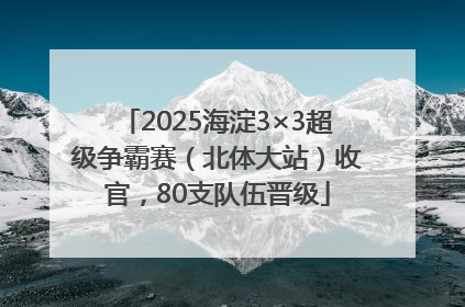 2025海淀3×3超级争霸赛（北体大站）收官，80支队伍晋级