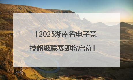 2025湖南省电子竞技超级联赛即将启幕