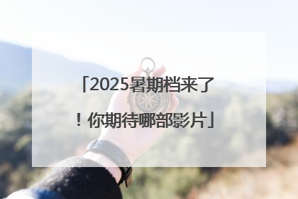 2025暑期档来了！你期待哪部影片