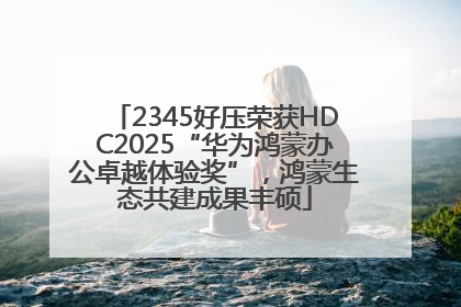 2345好压荣获HDC2025“华为鸿蒙办公卓越体验奖”，鸿蒙生态共建成果丰硕