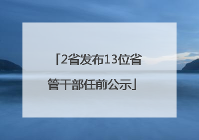 2省发布13位省管干部任前公示
