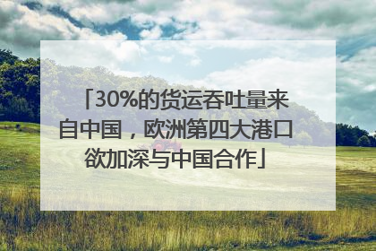 30%的货运吞吐量来自中国，欧洲第四大港口欲加深与中国合作