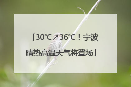 30℃↗36℃！宁波晴热高温天气将登场