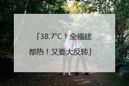 38.7℃！全福建都热！又要大反转