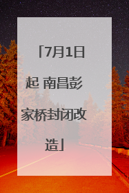 7月1日起 南昌彭家桥封闭改造