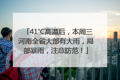 41℃高温后，本周三河南全省大部有大雨，局部暴雨，注意防范！