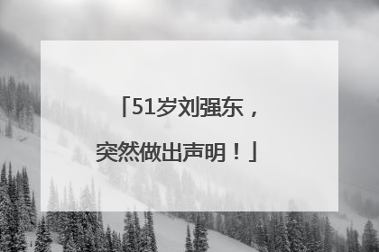 51岁刘强东，突然做出声明！