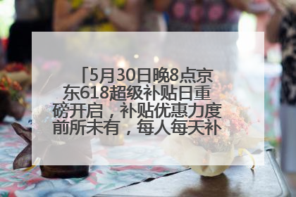 5月30日晚8点京东618超级补贴日重磅开启，补贴优惠力度前所未有，每人每天补贴超6180元！