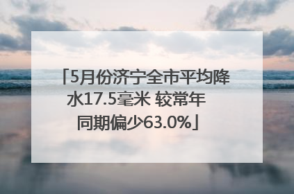 5月份济宁全市平均降水17.5毫米 较常年同期偏少63.0%