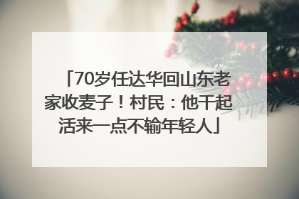 70岁任达华回山东老家收麦子！村民：他干起活来一点不输年轻人