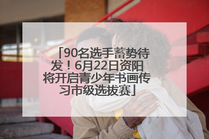 90名选手蓄势待发！6月22日资阳将开启青少年书画传习市级选拔赛