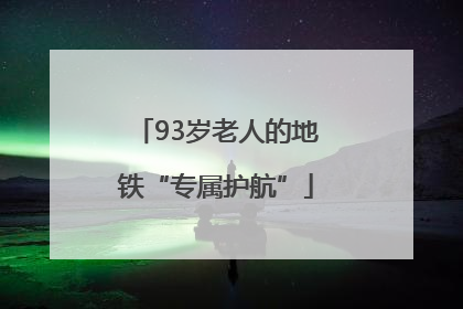 93岁老人的地铁“专属护航”