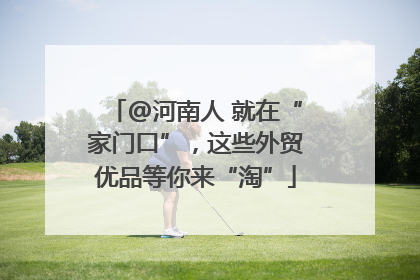@河南人 就在“家门口”，这些外贸优品等你来“淘”