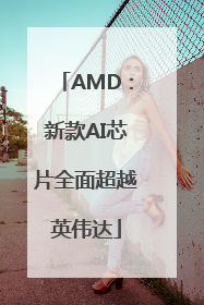 AMD：新款AI芯片全面超越英伟达