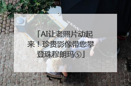 AI让老照片动起来！珍贵影像带您攀登珠穆朗玛⑤