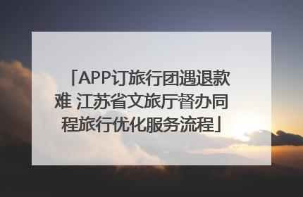 APP订旅行团遇退款难 江苏省文旅厅督办同程旅行优化服务流程