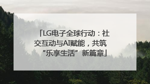 LG电子全球行动：社交互动与AI赋能，共筑“乐享生活”新篇章