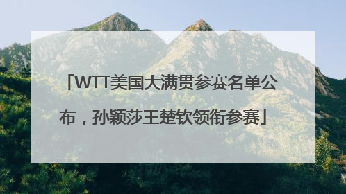 WTT美国大满贯参赛名单公布，孙颖莎王楚钦领衔参赛