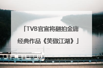 TVB官宣将翻拍金庸经典作品《笑傲江湖》