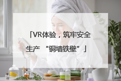 VR体验，筑牢安全生产 “铜墙铁壁”