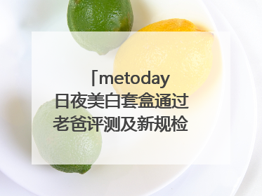 metoday日夜美白套盒通过老爸评测及新规检测：历时182天验证有效性